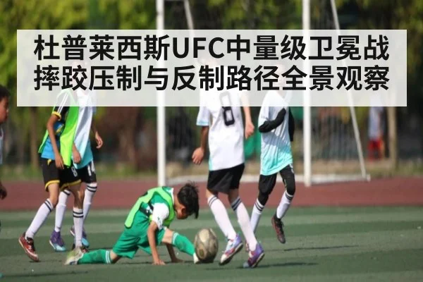 杜普莱西斯UFC中量级卫冕战摔跤压制与反制路径全景观察