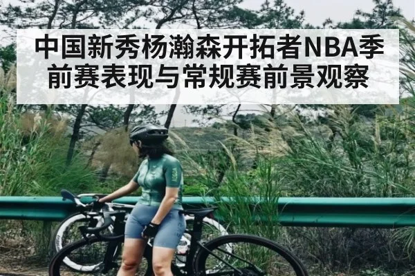 中国新秀杨瀚森开拓者NBA季前赛表现与常规赛前景观察（kaiyun）